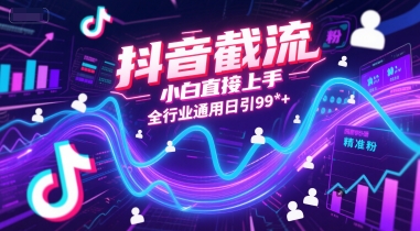 抖音截流，小白直接上手，全行业通用日引99+精准粉【揭秘】-项目吧