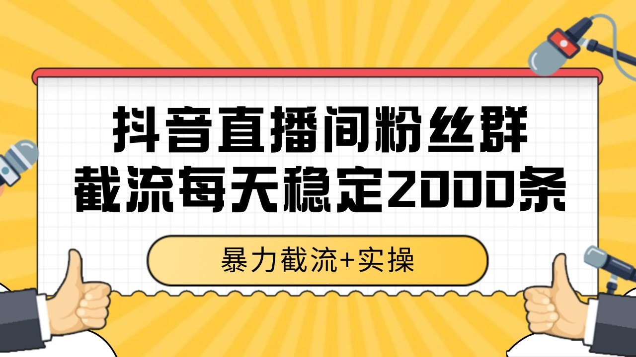 抖音直播间粉丝群截流，稳定采集数据全行业通用 2000+数据一天-项目吧