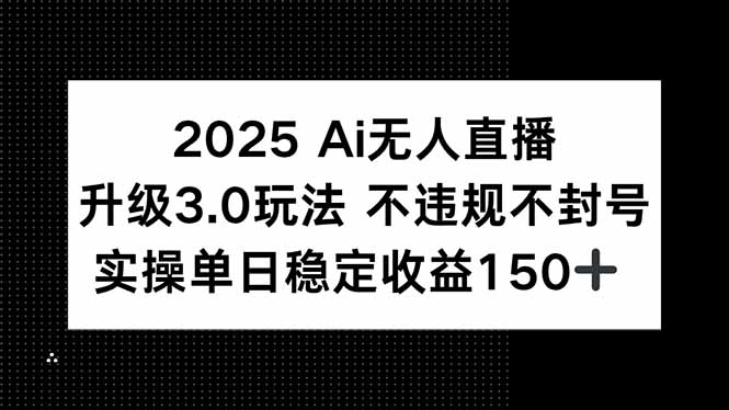 2025 AI无人直播升级3.0玩法，不违规 不封号，单日稳定收益150+-项目吧
