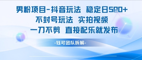 男粉项目抖音玩法稳定日收5张实拍视频一刀不剪直接配乐就发布不封号玩法-项目吧