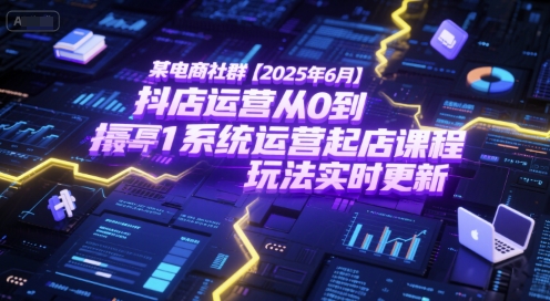 某电商社群【2025年6月】抖店运营从0到1系统运营起店课程,抖店最新玩法实时更新-项目吧