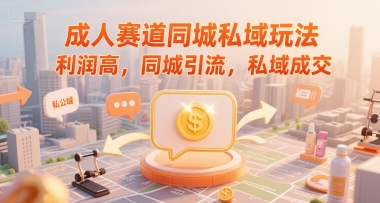 成人赛道同城私域玩法，利润高，同城引流，私域成交-项目吧