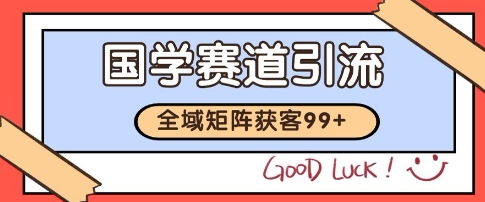 国学赛道精准拓客，自热矩阵日引99+ 获客SOP【揭秘】-项目吧