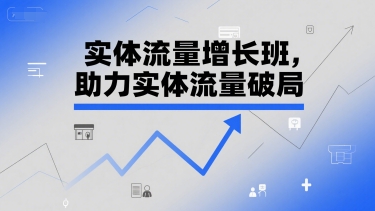 实体流量增长班,助力实体流量破局-项目吧