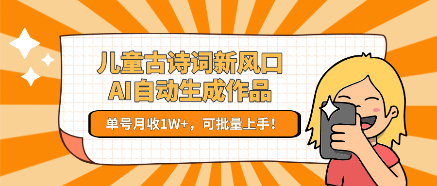 儿童古诗词新风口!AI自动生成作品,单号月收1W+,可批量上手!-项目吧