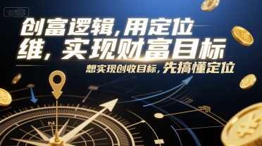 创富逻辑,用定位思维实现财富目标,想实现创收目标,先搞懂定位-项目吧