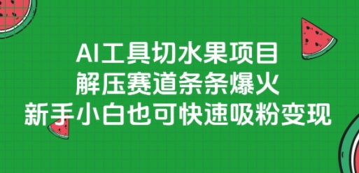 AI工具切水果项目，解压赛道条条爆火，新手小白也可快速吸粉变现-项目吧