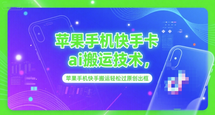 苹果手机快手卡ai搬运技术,苹果手机快手搬运轻松过原创出框-项目吧