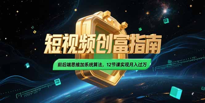 2025短视频创富指南,前后端思维加系统算法,12节课实现月入过万-项目吧
