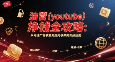 油管(youtube)挣钱全攻略:从开通广告收益到国内收款的实操指南-项目吧
