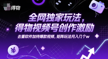全网独家玩法，得物视频号创作激励 去重软件加持爆款视频，矩阵玩法月入几个w【揭秘】-项目吧
