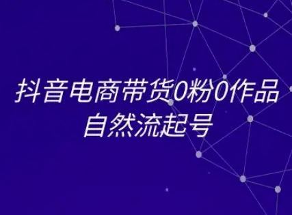 抖音电商带货0粉0作品自然流起号，抖音电商教程-项目吧