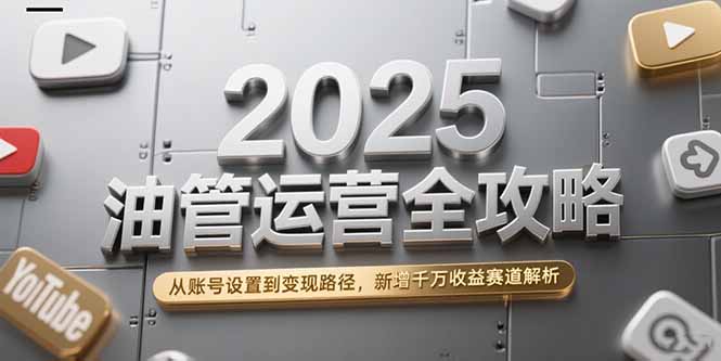2025油管运营全攻略,从账号设置到变现路径,新增千万收益赛道解析-项目吧