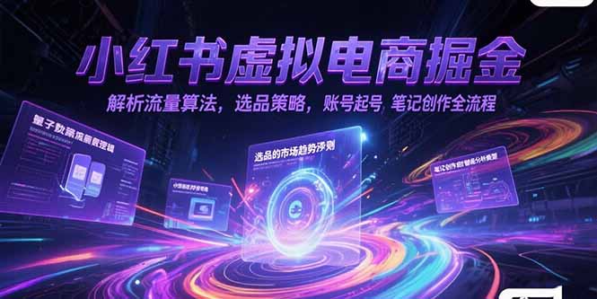 小红书虚拟电商掘金,解析流量算法,选品策略,账号起号,笔记创作全流程-项目吧