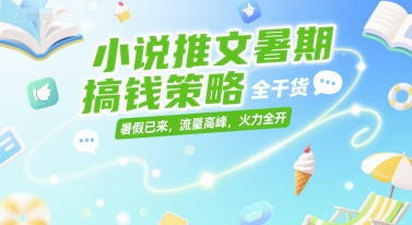 小说推文暑期搞钱策略,全干货,暑假已来,流量高峰,火力全开-项目吧