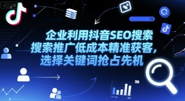 企业利用抖音SEO搜索推广低成本精准获客，选择关键词抢占先机-项目吧