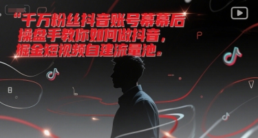 千万粉丝抖音账号幕后操盘手教你如何做抖音,掘金短视频自建流量池-项目吧