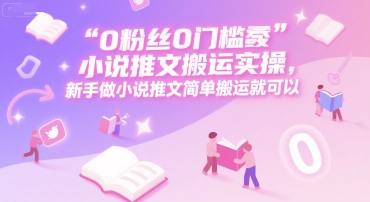 0 粉丝0门槛小说推文搬运实操,新手做小说推文简单搬运就可以-项目吧