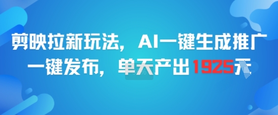 剪映拉新玩法，AI一键生成推广，一键发布，单天最高产出1925-项目吧