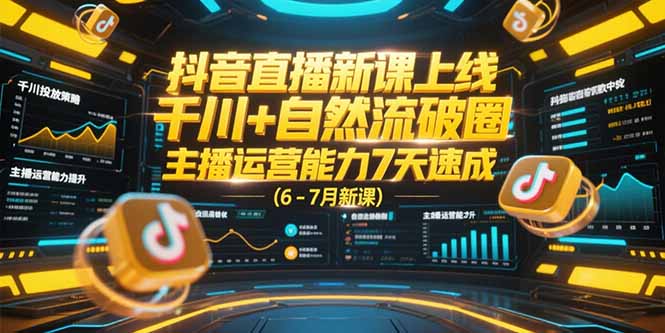 抖音直播新课上线,千川+自然流破圈,主播运营能力7天速成 (6-7月新课-项目吧