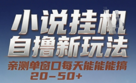 小说自撸新玩法 — 亲测单窗口每天能搞 20-50+,支持矩阵化批量操作【揭秘】-项目吧