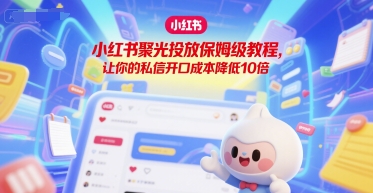 小红书聚光投放保姆级教程,让你的私信开口成本降低10倍-项目吧