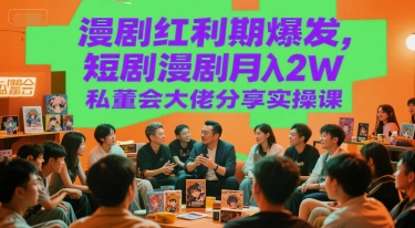 漫剧红利期爆发,短剧漫剧月入2W私董会大佬分享实操课-项目吧