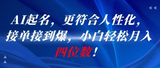 AI一键起名，更符合人性化，接单接到爆，小白轻松月入四位数!-项目吧