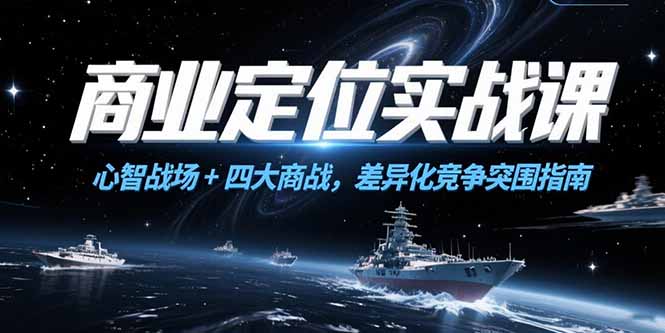 商业定位实战课,心智战场+四大商战,差异化竞争突围指南-项目吧