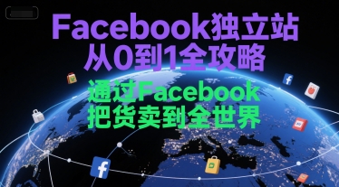 Facebook独立站从0到1全攻略,通过FacebboK把货卖到全世界-项目吧