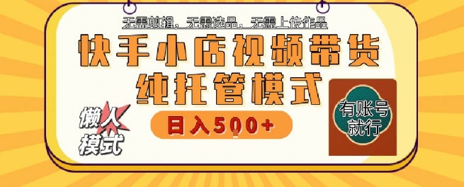 快手小店托管代运营,无需剪辑,无需选品,无需上传作品,全程无需操作,轻松月入5k+【揭秘】-项目吧