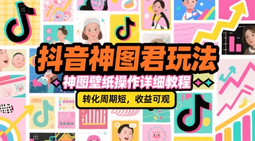抖音神图君玩法,神图壁纸操作详细教程,转化周期短,收益可观-项目吧