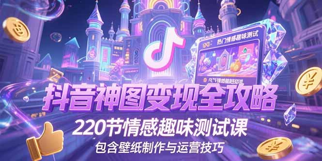 抖音神图变现全攻略,220节情感趣味测试课,包含壁纸制作与运营技巧-项目吧