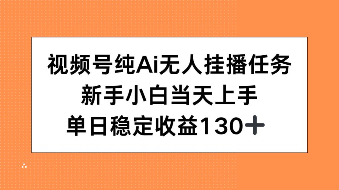 视频号纯AI无人挂播任务,新手小白当天上手,单日稳定收益130+-项目吧