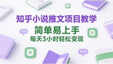 知乎小说推文项目教学,简单易上手,每天3小时轻松变现-项目吧