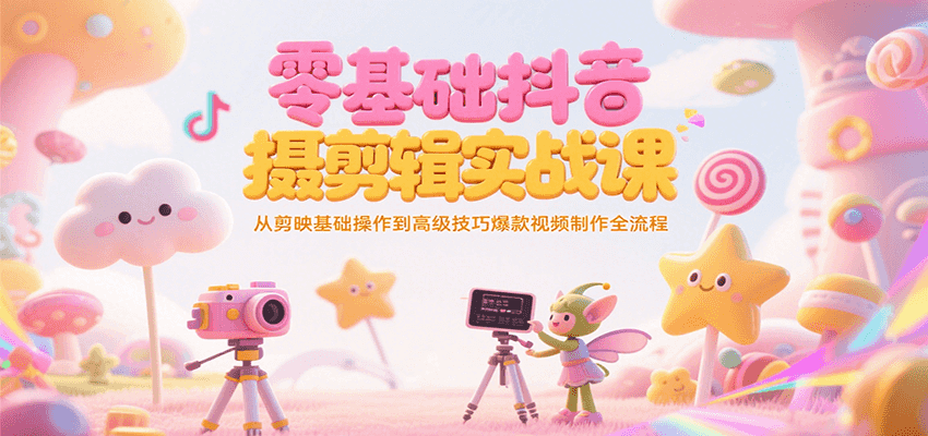 零基础抖音短视频拍摄剪辑实战课,从剪映基础操作到高级技巧爆款视频制作全流程-项目吧