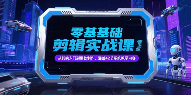 零基础抖音剪辑实战课,从剪映入门到爆款制作,涵盖42节系统教学内容-项目吧