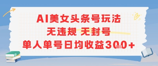 AI美女头条号玩法无违规无封号单人单号日均收益3张-项目吧