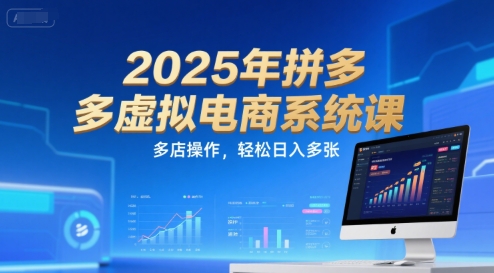 2025年拼多多虚拟电商系统课,多店操作,轻松日入多张-项目吧