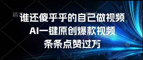 谁还傻乎乎的自己做视频？AI一键原创爆款视频，条条点赞过万，简单方便，好操作【揭秘】-项目吧