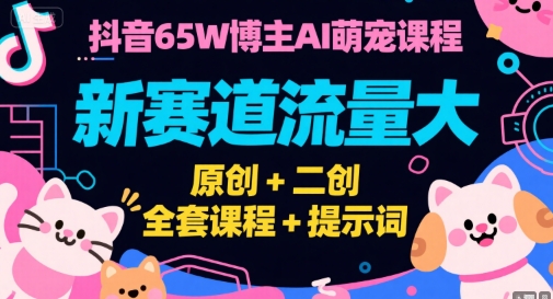 抖音65W博主AI萌宠课程,新赛道流量大,原创+二创,全套课程+提示词-项目吧