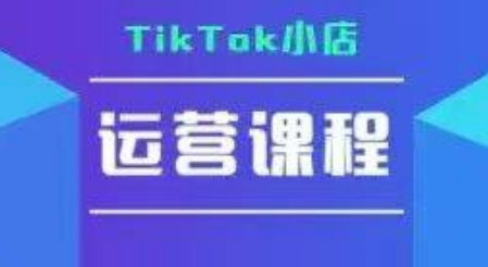 TikTok小店运营实操课,TK小店运营实操+疑难答疑-项目吧