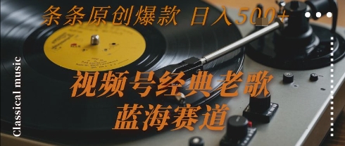 视频号经典老歌,蓝海赛道,日入5张+ 条条原创爆款【揭秘】-项目吧
