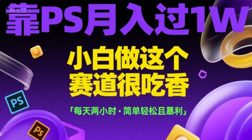 靠PS月入过1W，小白做这个赛道很吃香，每天两小时，简单轻松且暴利【揭秘】-项目吧