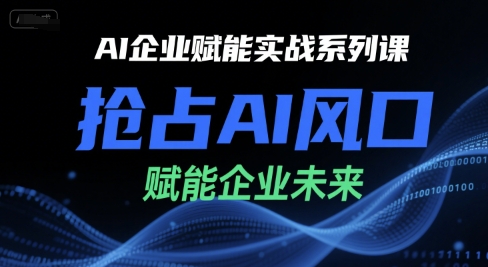 AI企业赋能实战系列课,抢占AI风口,赋能企业未来-项目吧