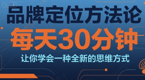 品牌定位方法论，每天30钟分让你学会一种全新的思维方式-项目吧