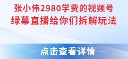 张小伟2980付费额视频号绿幕直播给你们拆解玩法-项目吧