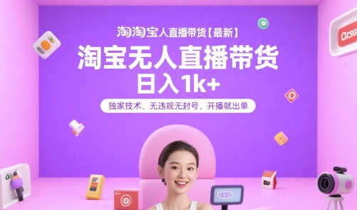 淘宝无人直播带货【最新】,日入1k+,独家技术,无违规无封号,开播就出单【揭秘】-项目吧