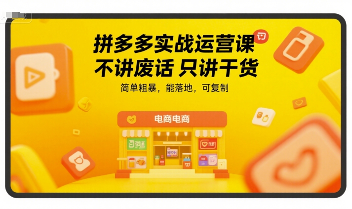 拼多多实战运营课,不讲废话只讲干货,简单粗暴,能落地,可复制-项目吧