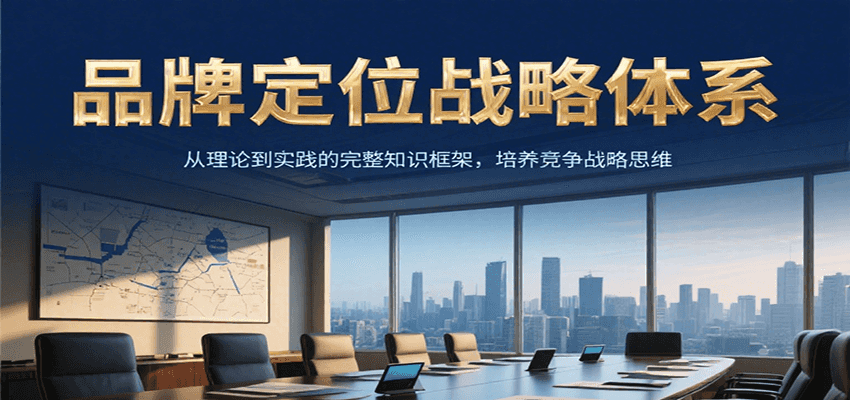 品牌定位战略体系,从理论到实践的完整知识框架,培养产品竞争战略思维-项目吧